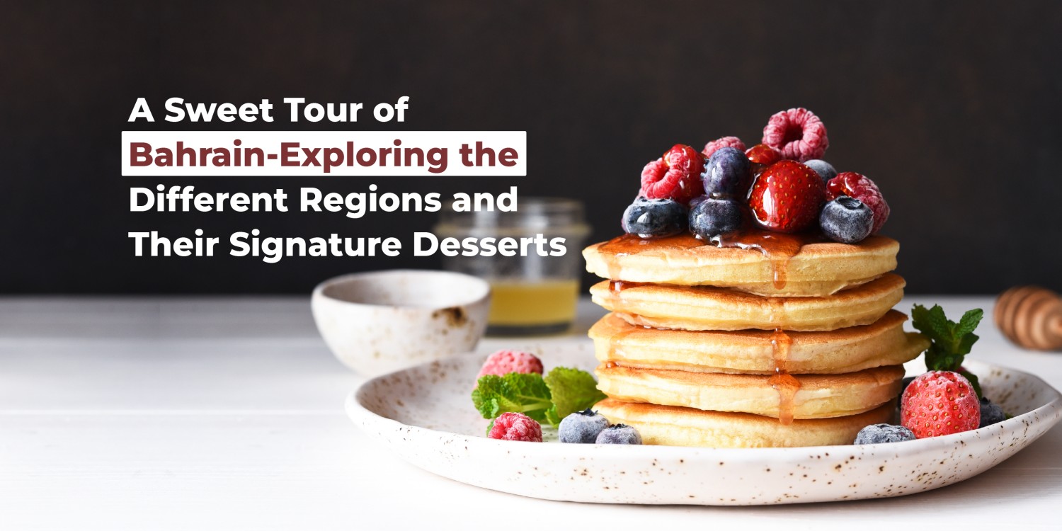 A Sweet Tour of Bahrain-Exploring the Different Regions and Their Signature Desserts