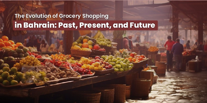 The Evolution of Grocery Shopping in Bahrain Past, Present, and Future