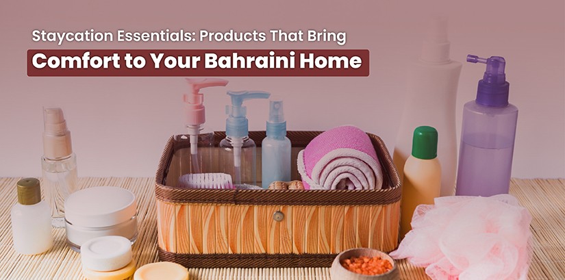 Staycation Essentials: Products That Bring Comfort to Your Bahraini Home